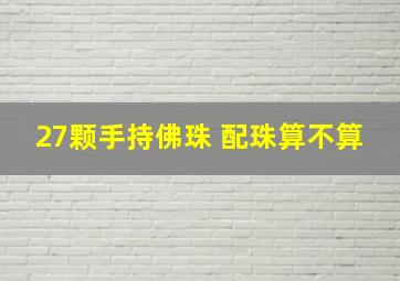 27颗手持佛珠 配珠算不算